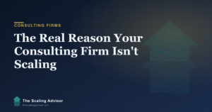 The Real Reason Your Consulting Firm Isn’t Scaling (It’s Not Capacity)